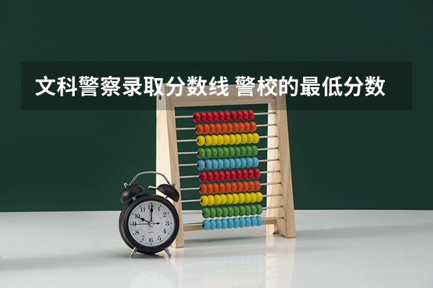 文科警察录取分数线 警校的最低分数、要求。