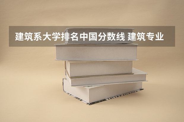 建筑系大学排名中国分数线 建筑专业大学排名