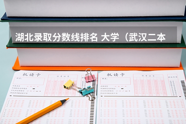 湖北录取分数线排名 大学（武汉二本大学排名及分数线理科）