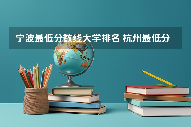 宁波最低分数线大学排名 杭州最低分的二本大学