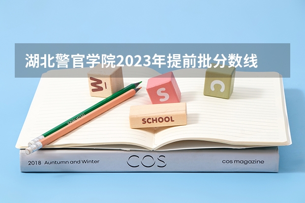 湖北警官学院2023年提前批分数线是多少？