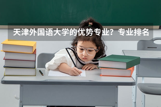 天津外国语大学的优势专业？专业排名？（专修大学的大学排名）