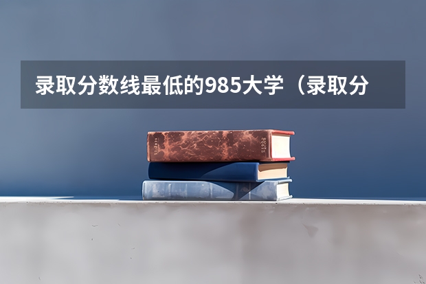 录取分数线最低的985大学（录取分最低的10所一本大学名单「版」）