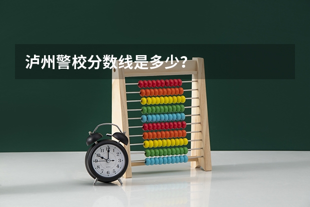 泸州警校分数线是多少？