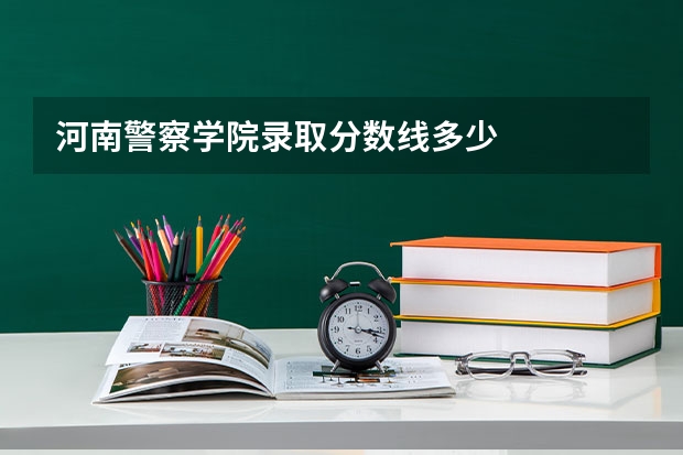 河南警察学院录取分数线多少