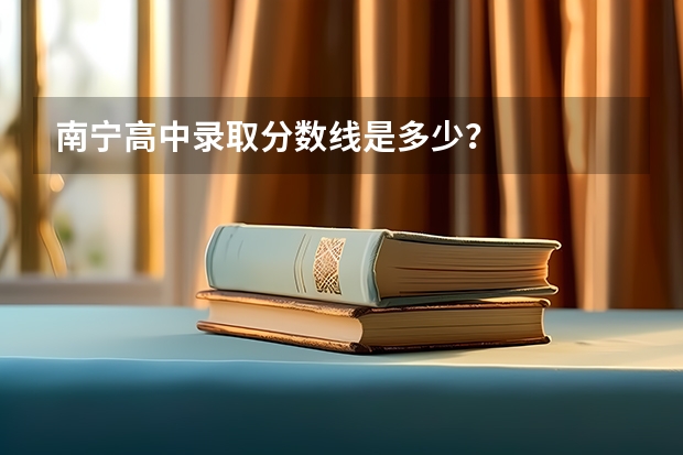 南宁高中录取分数线是多少？