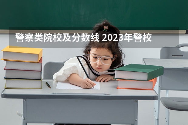 警察类院校及分数线 2023年警校录取分数线