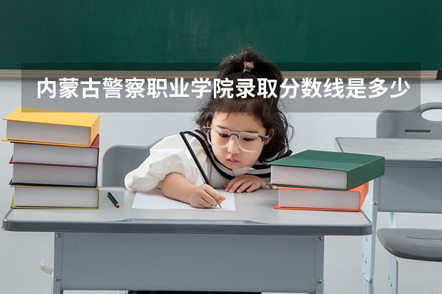 内蒙古警察职业学院录取分数线是多少?