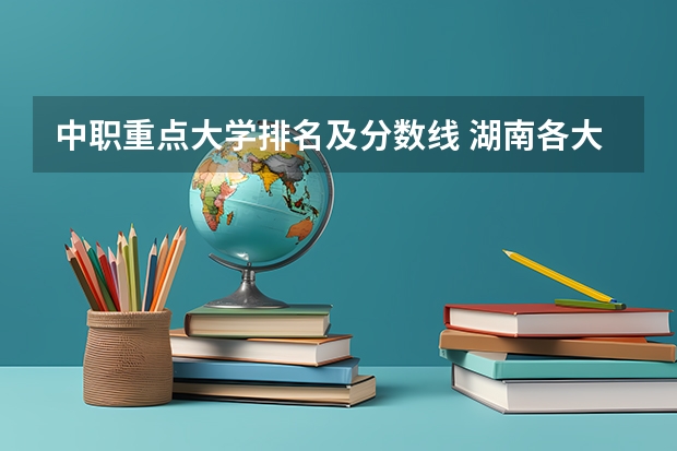 中职重点大学排名及分数线 湖南各大学排名及录取分数线