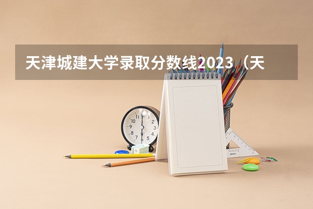 天津城建大学录取分数线2023（天津三本院校排名）