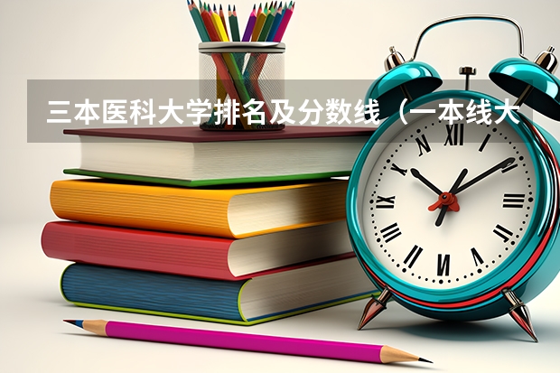 三本医科大学排名及分数线（一本线大学排名及分数线）