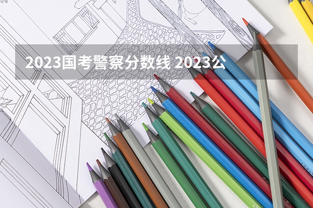 2023国考警察分数线 2023公务员省考分数线