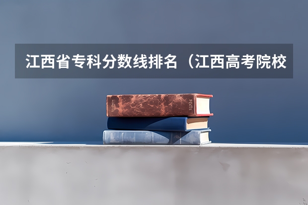 江西省专科分数线排名（江西高考院校分数排名）