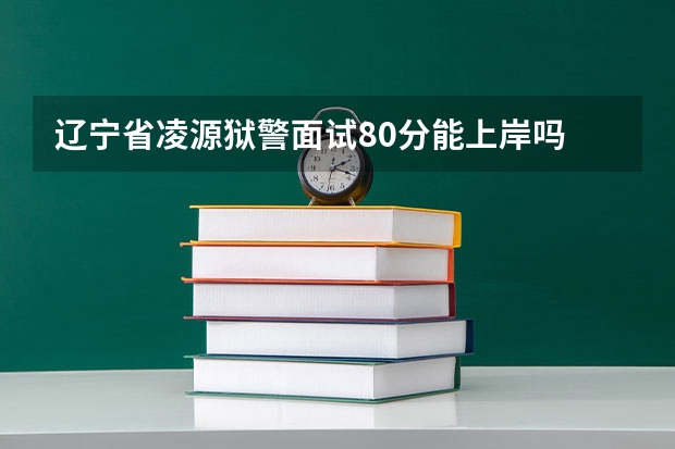 辽宁省凌源狱警面试80分能上岸吗