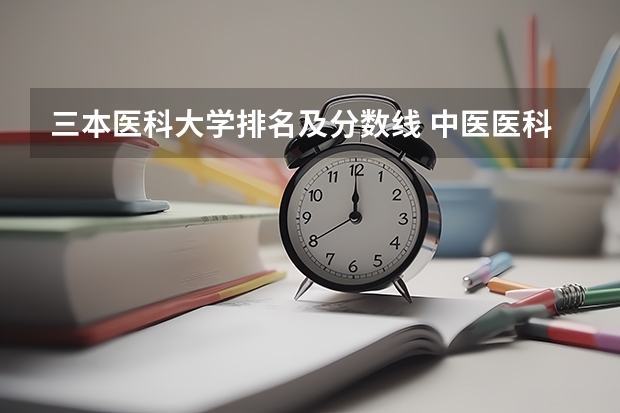 三本医科大学排名及分数线 中医医科大学全国排名及分数线