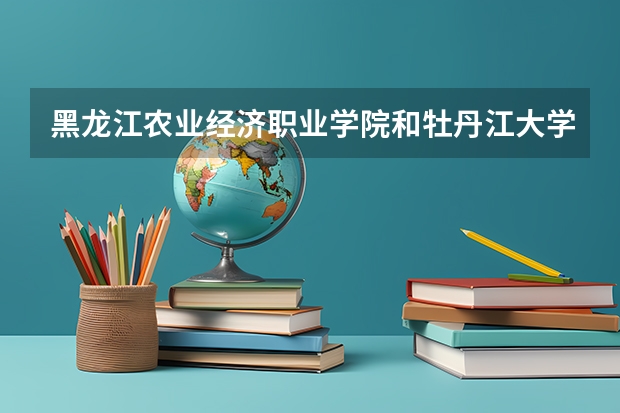 黑龙江农业经济职业学院和牡丹江大学哪个好