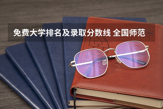 免费大学排名及录取分数线 全国师范学院排名及其录取分数线
