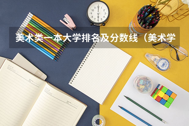 美术类一本大学排名及分数线（美术学院本科排名及分数线表）
