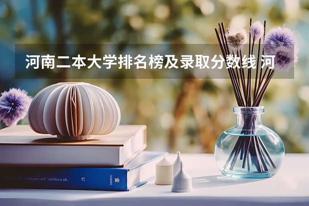 河南二本大学排名榜及录取分数线 河南省大学排名及录取分数线