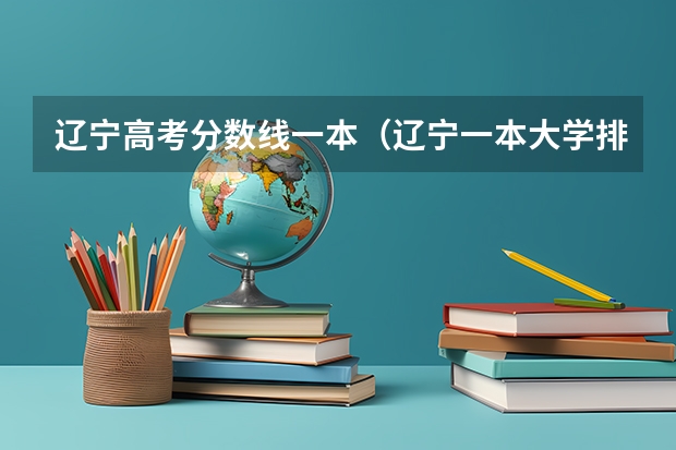 辽宁高考分数线一本（辽宁一本大学排名一览表）