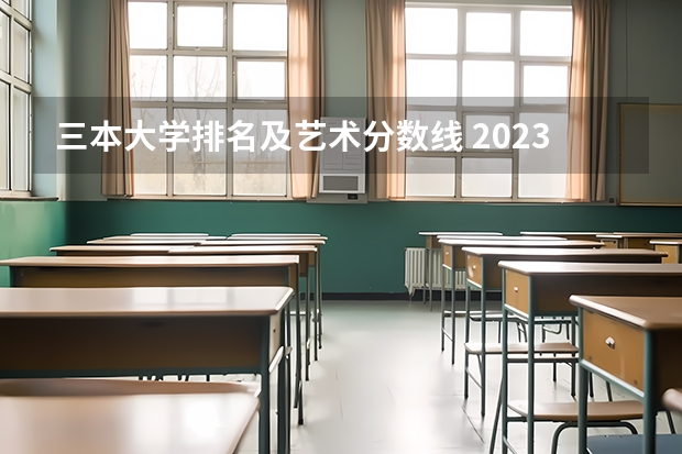 三本大学排名及艺术分数线 2023年全国艺术类表演专业大学录取分数线排名