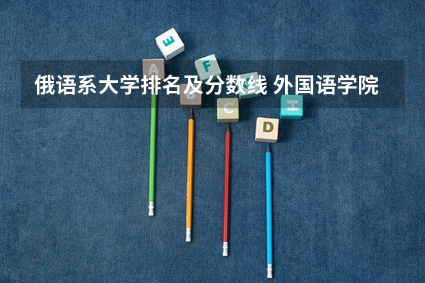 俄语系大学排名及分数线 外国语学院2023年分数线