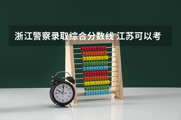 浙江警察录取综合分数线 江苏可以考浙江警察学院临安校区分数线