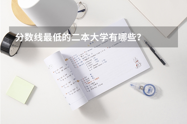 分数线最低的二本大学有哪些？