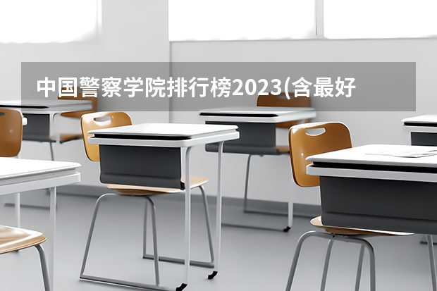 中国警察学院排行榜2023(含最好警察学院分数线及王牌专业)（警察大学分数线，急！）