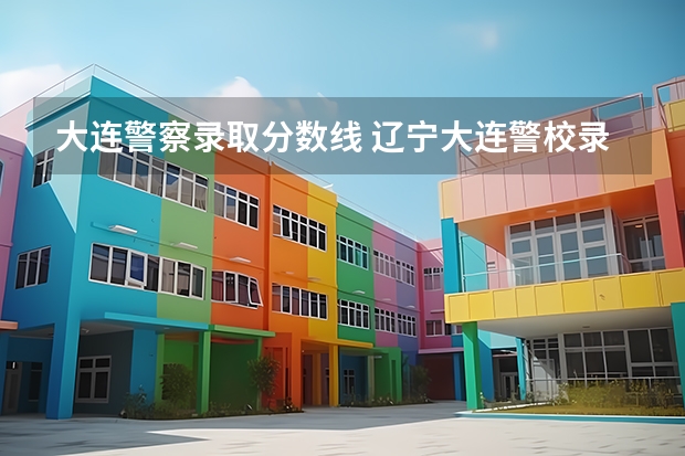 大连警察录取分数线 辽宁大连警校录取分数线