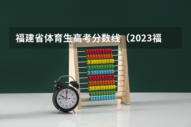 福建省体育生高考分数线（2023福建省本一科线）