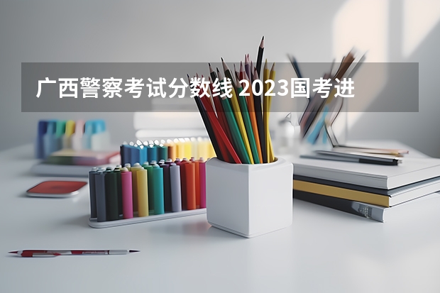 广西警察考试分数线 2023国考进面分数线