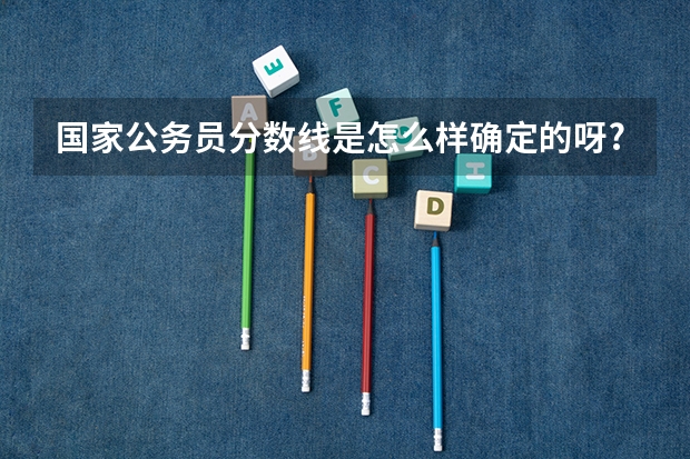 国家公务员分数线是怎么样确定的呀?