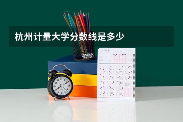 杭州计量大学分数线是多少