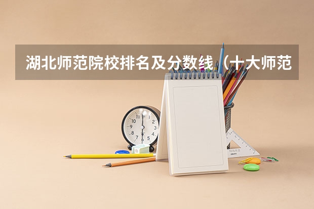湖北师范院校排名及分数线（十大师范大学的录取分）