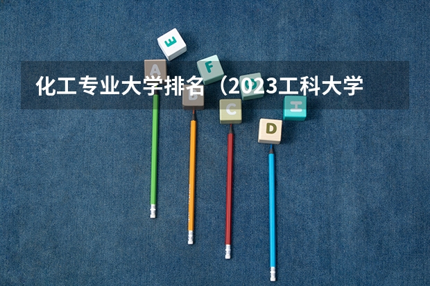 化工专业大学排名（2023工科大学排行榜）