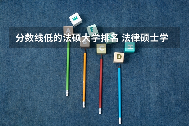 分数线低的法硕大学排名 法律硕士学校排名一览表