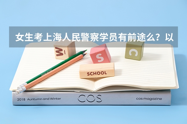 女生考上海人民警察学员有前途么?以后是做什么的?