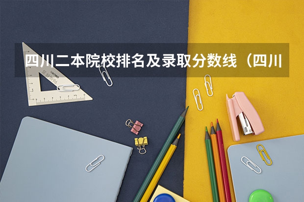 四川二本院校排名及录取分数线（四川的大学排名一览表及分数线）