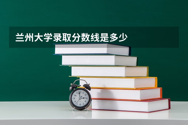 兰州大学录取分数线是多少