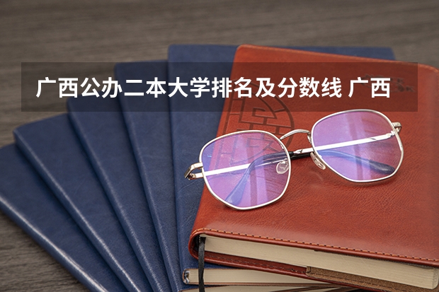 广西公办二本大学排名及分数线 广西文科二本分数线