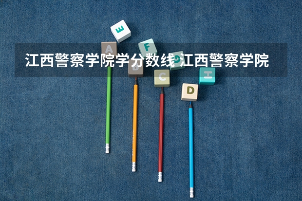 江西警察学院学分数线 江西警察学院录取分数线