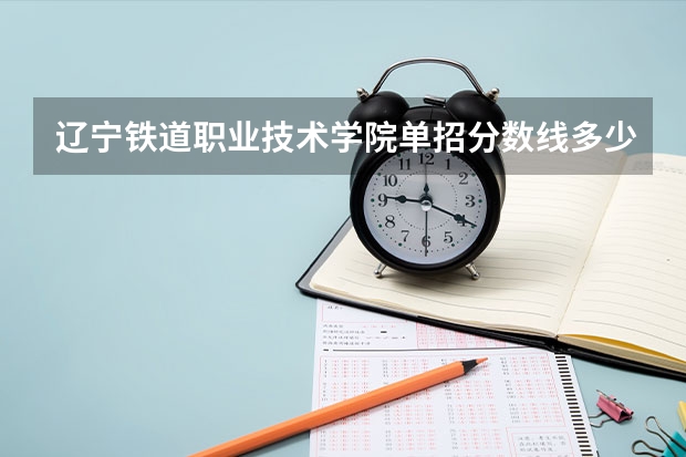 辽宁铁道职业技术学院单招分数线多少分？