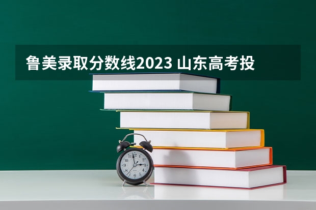 鲁美录取分数线2023 山东高考投档线排名