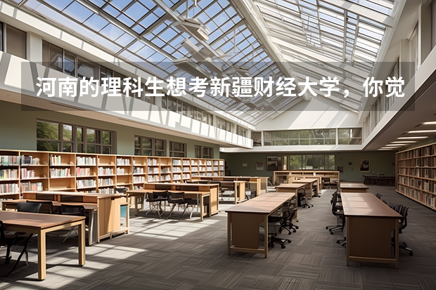 河南的理科生想考新疆财经大学，你觉得考多少分才能上？