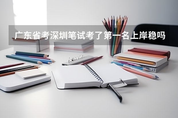 广东省考深圳笔试考了第一名上岸稳吗?