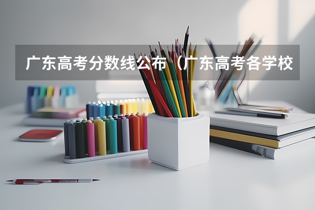 广东高考分数线公布（广东高考各学校录取分数线）