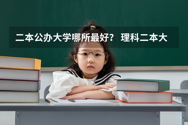 二本公办大学哪所最好？ 理科二本大学排名及分数线
