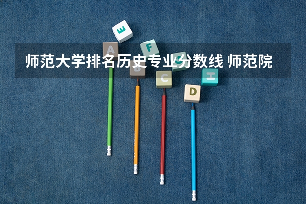 师范大学排名历史专业分数线 师范院校大学排名及录取分数线