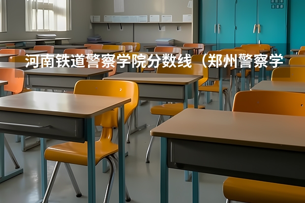 河南铁道警察学院分数线（郑州警察学院专科分数线）